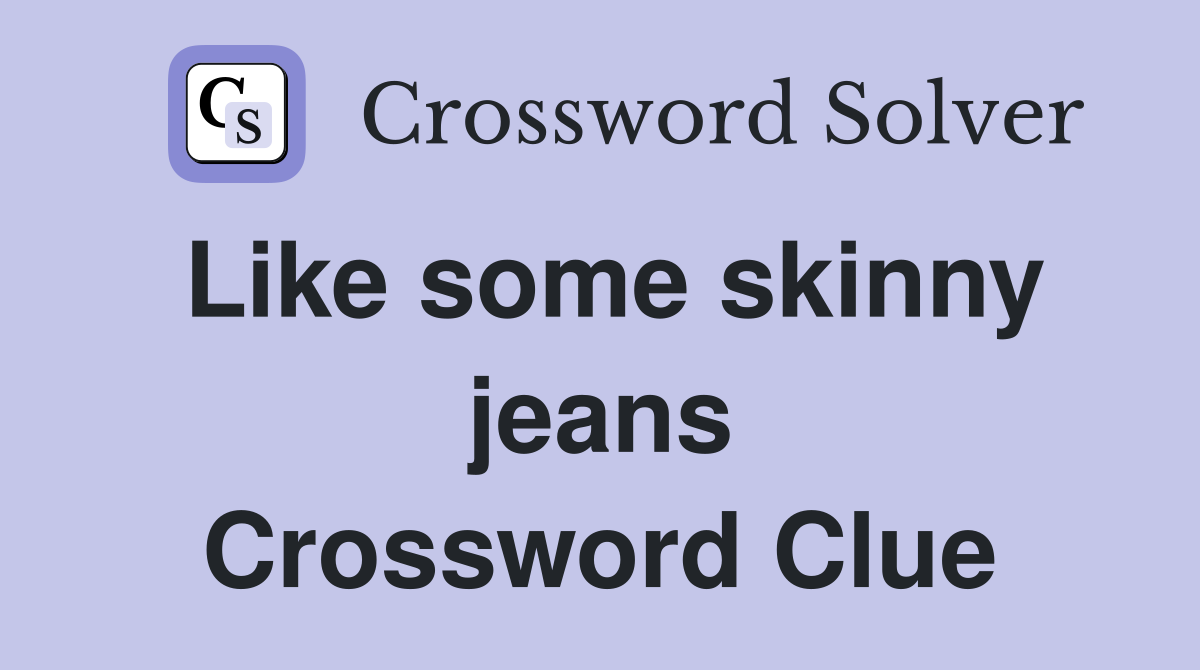 Like some skinny jeans Crossword Clue