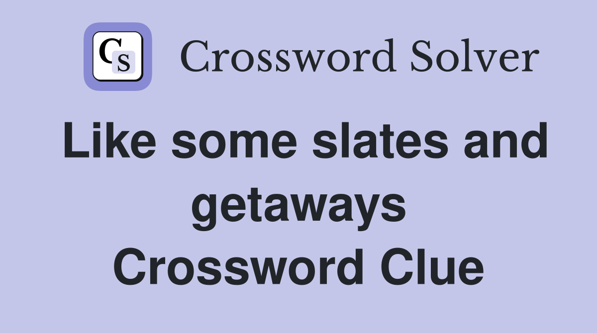 Like some slates and getaways Crossword Clue