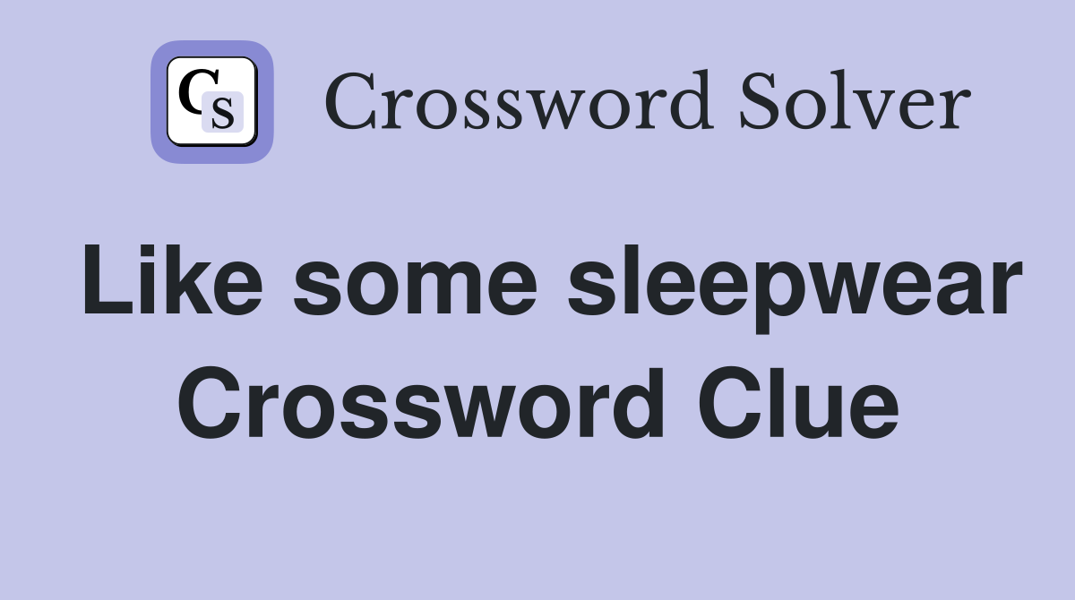 Like some sleepwear Crossword Clue