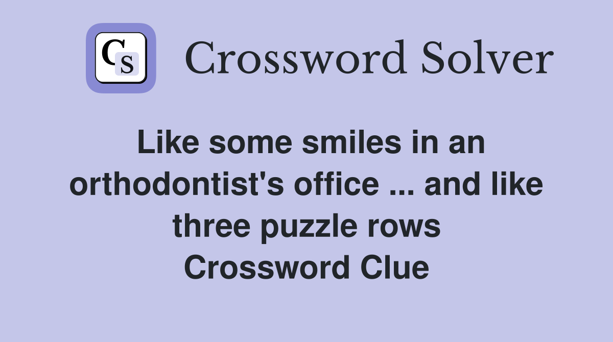 Like some smiles in an orthodontist's office ... and like three puzzle rows Crossword Clue