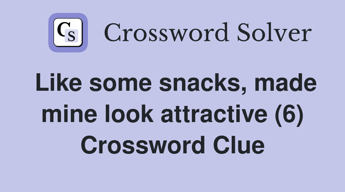 Like some snacks, made mine look attractive (6) Crossword Clue