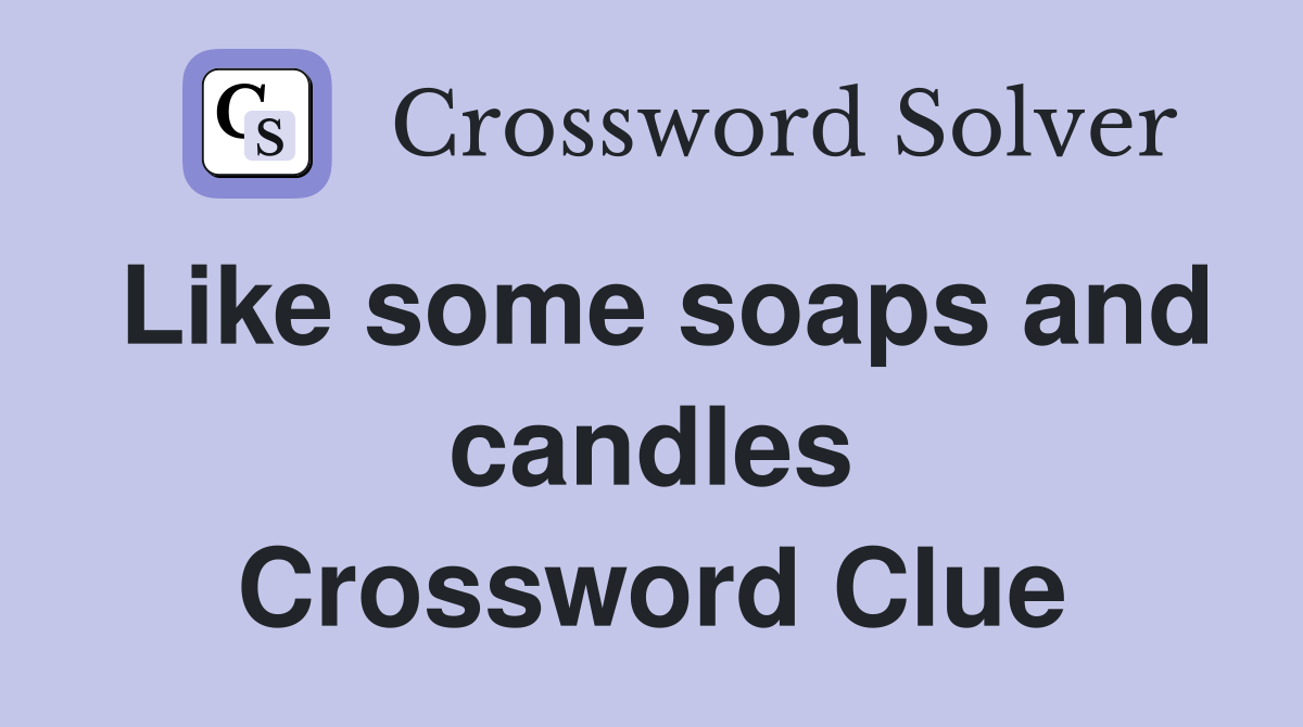 Like some soaps and candles Crossword Clue