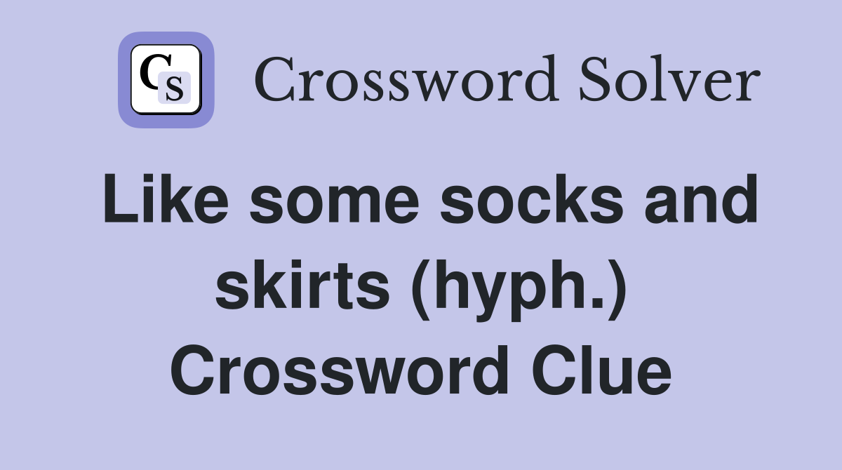 Like some socks and skirts (hyph.) Crossword Clue