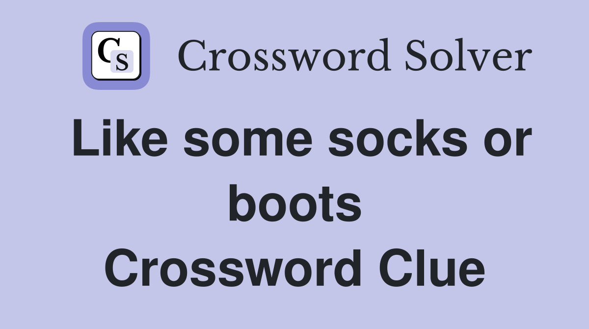 Like some socks or boots Crossword Clue