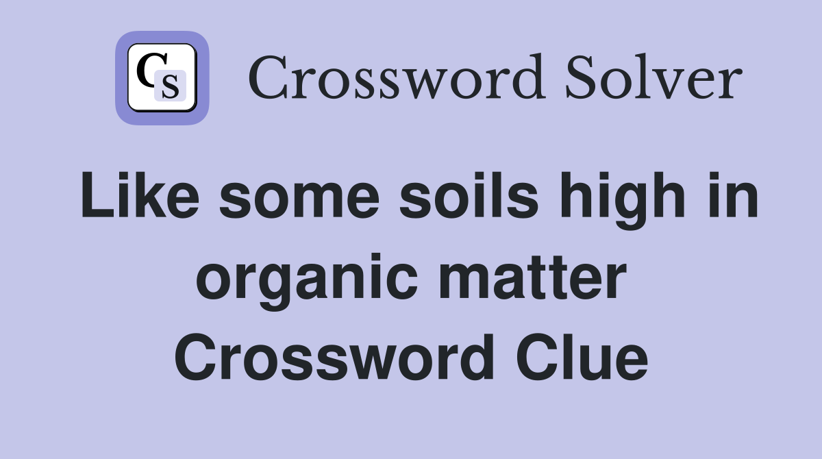 Like some soils high in organic matter Crossword Clue