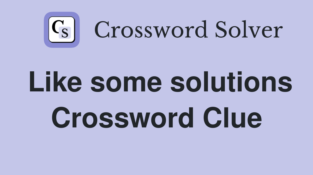 Like some solutions Crossword Clue