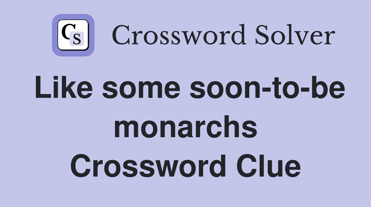 Like some soon-to-be monarchs Crossword Clue