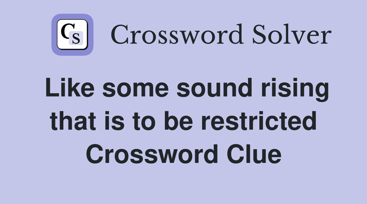 Like some sound rising that is to be restricted Crossword Clue