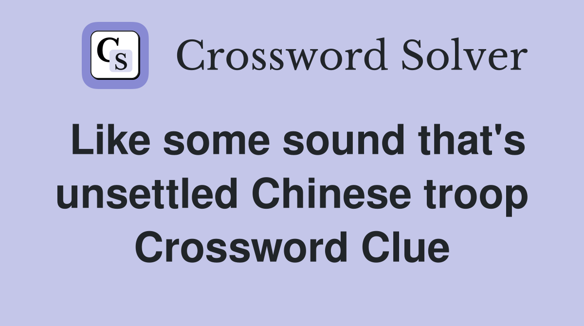Like some sound that's unsettled Chinese troop Crossword Clue