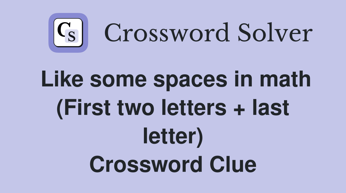 Like some spaces in math (First two letters + last letter) Crossword Clue