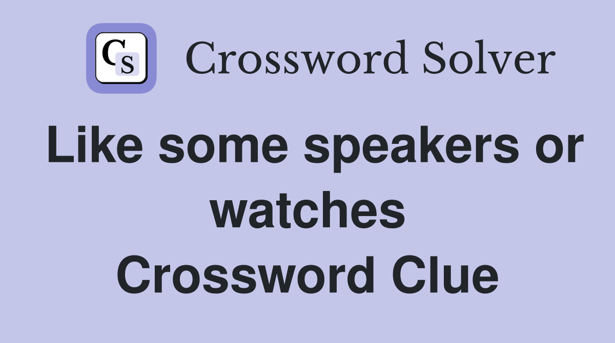 Like some speakers or watches Crossword Clue