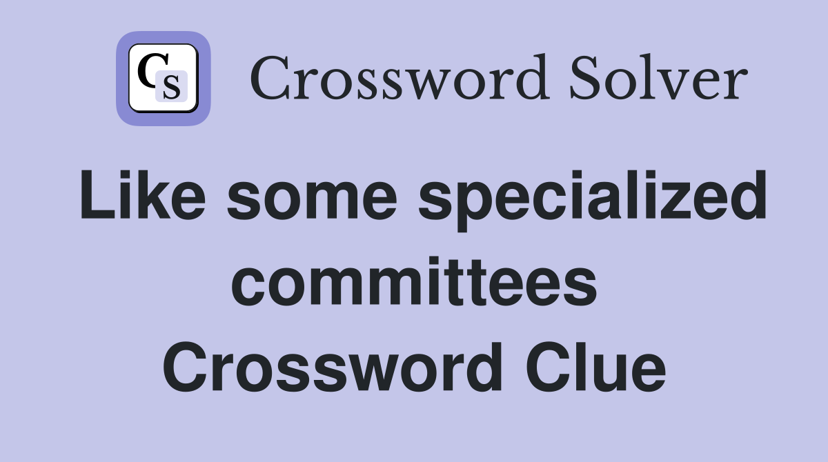 Like some specialized committees Crossword Clue
