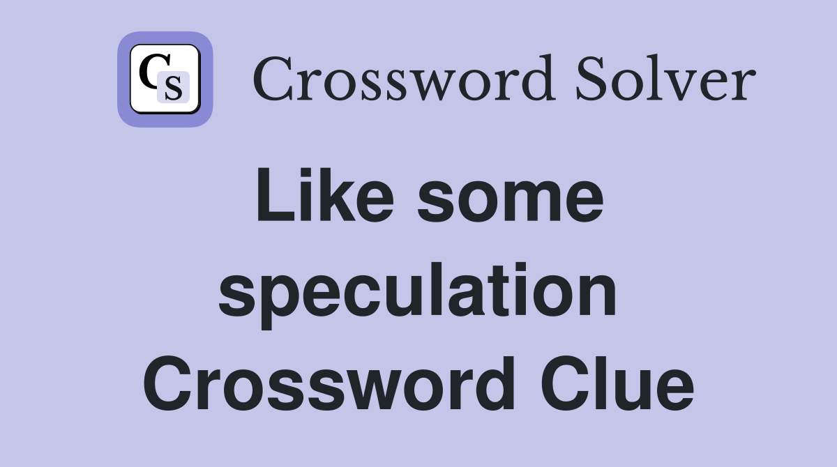 Like some speculation Crossword Clue