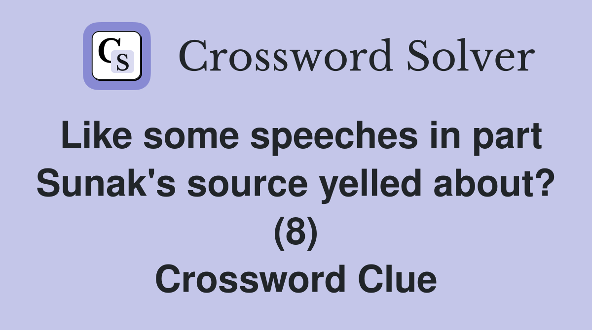 Like some speeches in part Sunak's source yelled about? (8) Crossword Clue