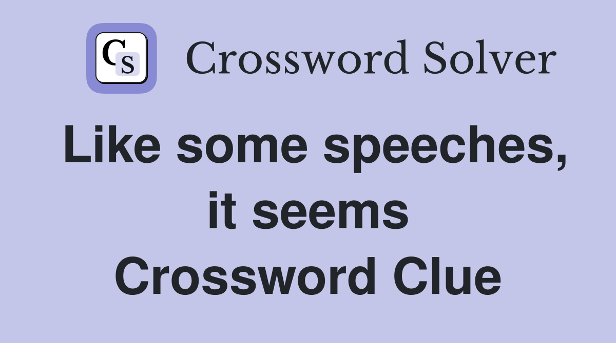 Like some speeches, it seems Crossword Clue