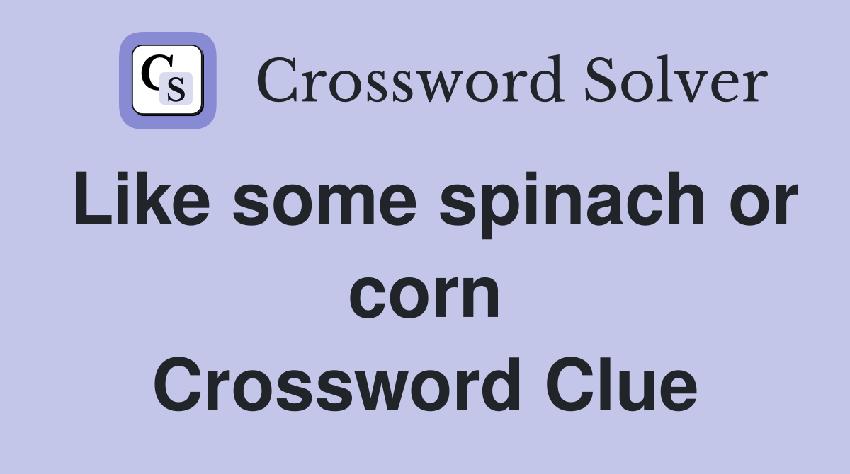 Like some spinach or corn Crossword Clue