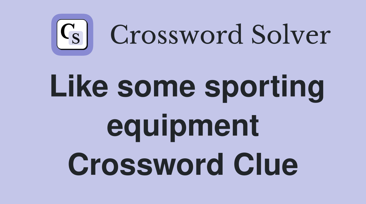 Like some sporting equipment Crossword Clue