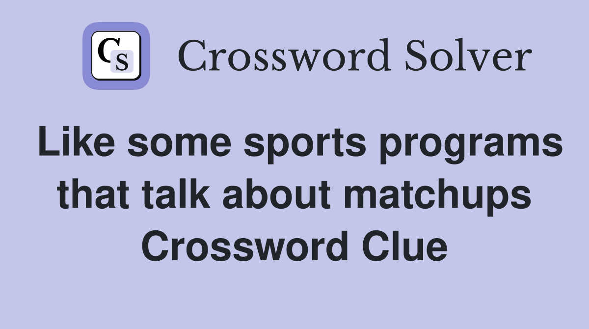 Like some sports programs that talk about matchups Crossword Clue
