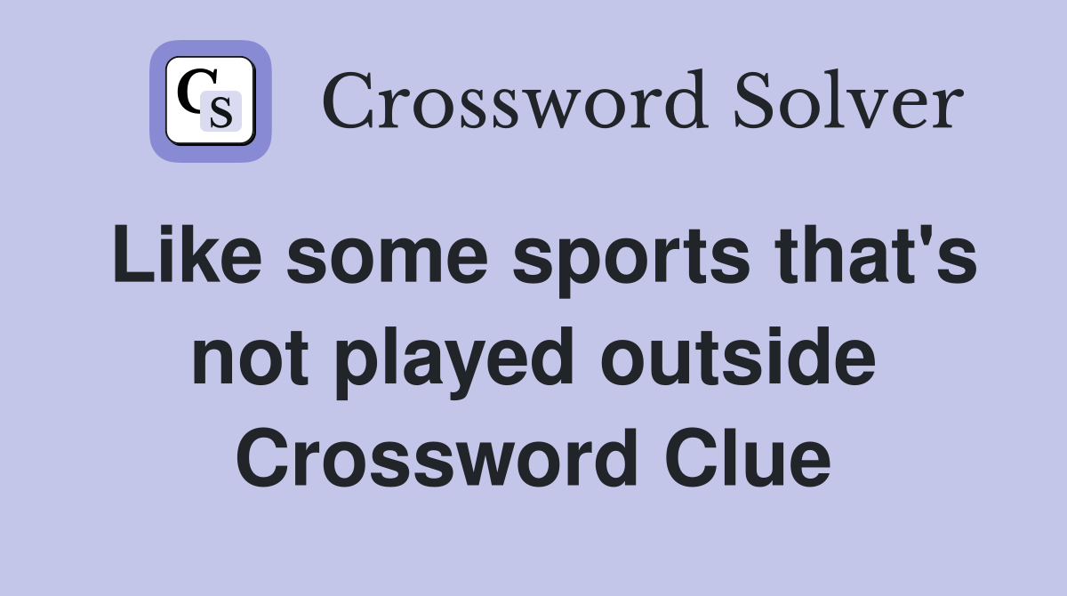 Like some sports that's not played outside Crossword Clue