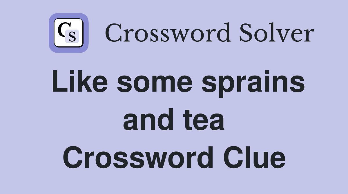 Like some sprains and tea Crossword Clue