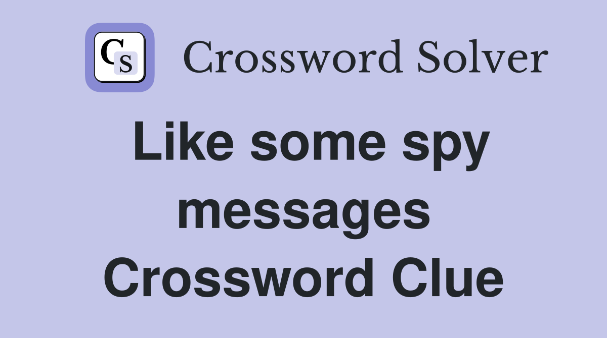 Like some spy messages Crossword Clue
