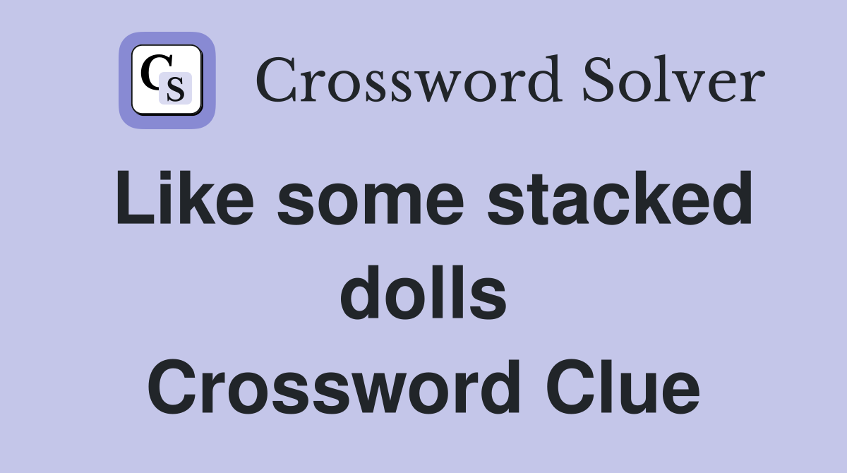 Like some stacked dolls Crossword Clue