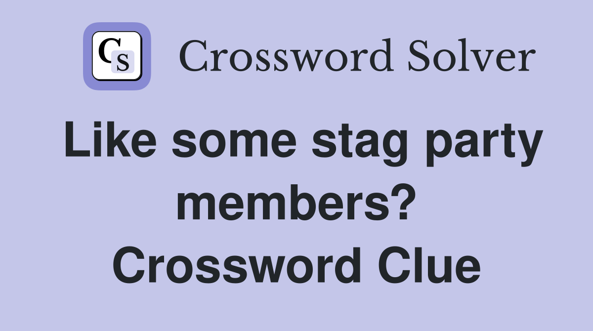 Like some stag party members? Crossword Clue
