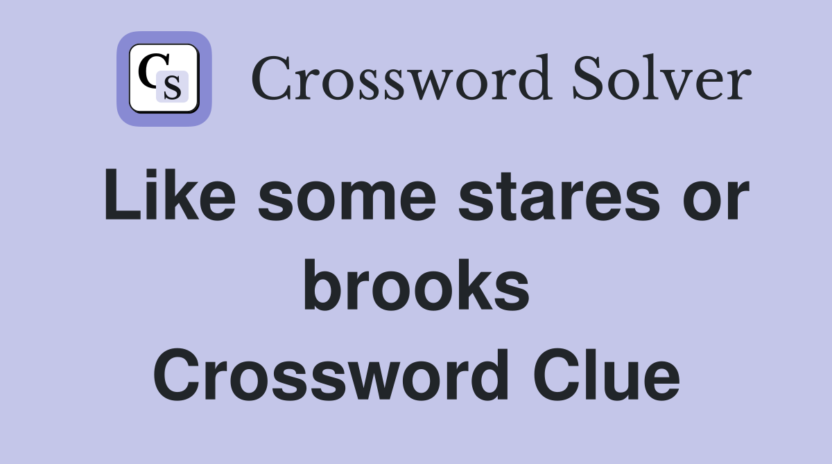 Like some stares or brooks Crossword Clue