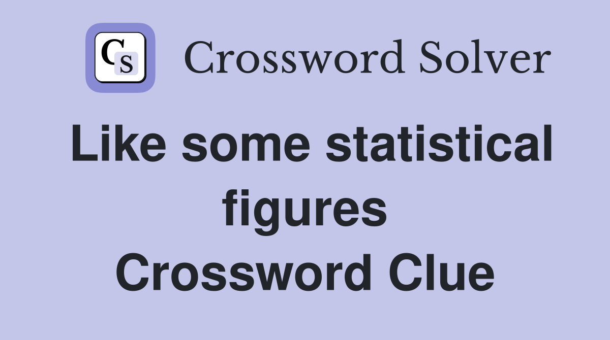Like some statistical figures Crossword Clue
