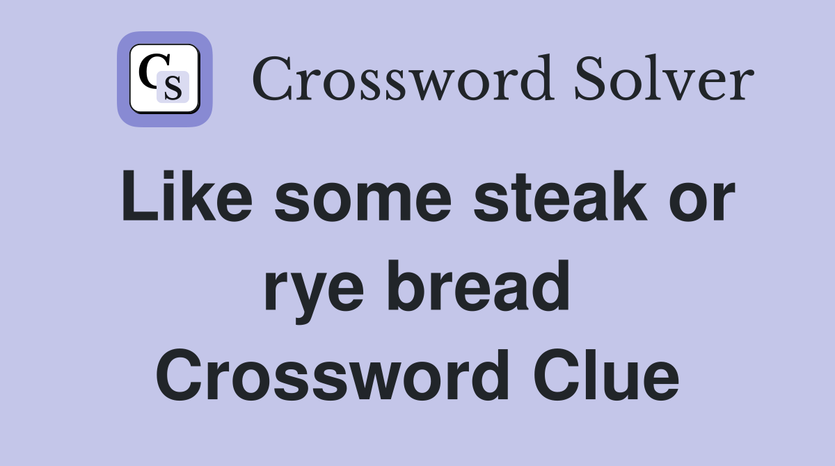 Like some steak or rye bread Crossword Clue