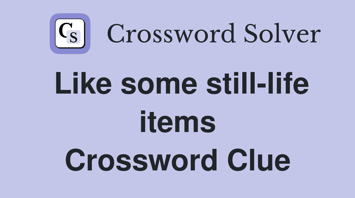 Like some still-life items Crossword Clue