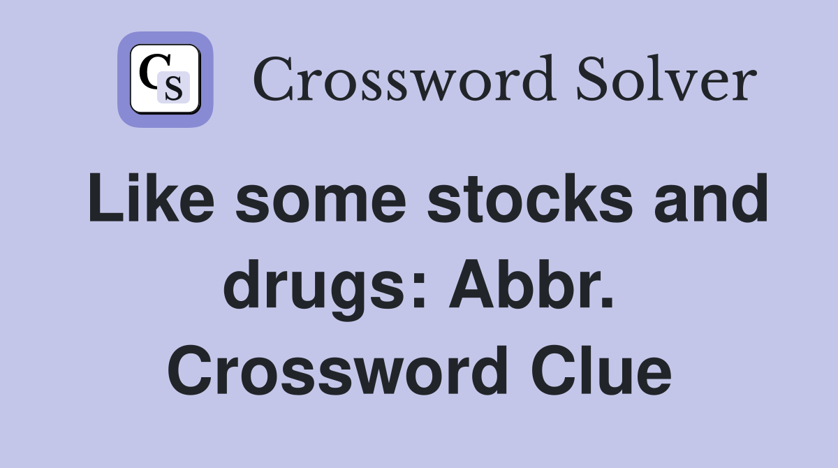 Like some stocks and drugs: Abbr. Crossword Clue