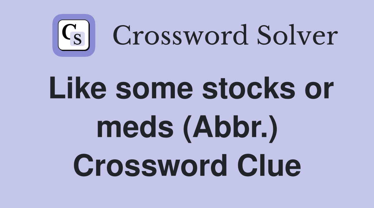 Like some stocks or meds (Abbr.) Crossword Clue