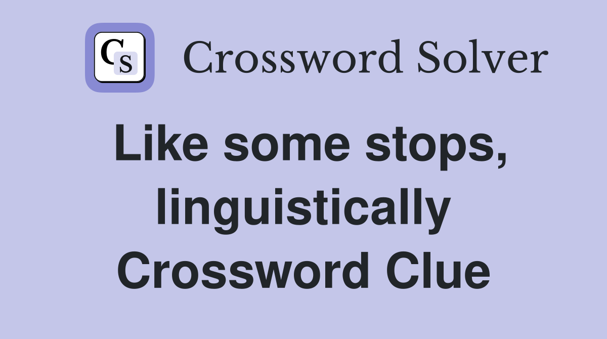 Like some stops, linguistically Crossword Clue
