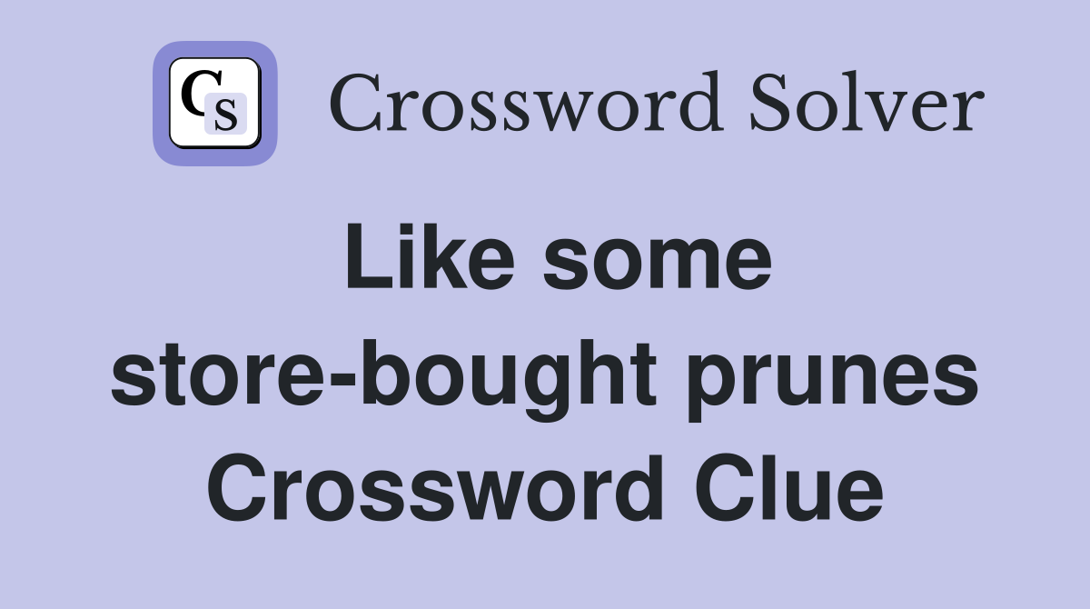 Like some store-bought prunes Crossword Clue