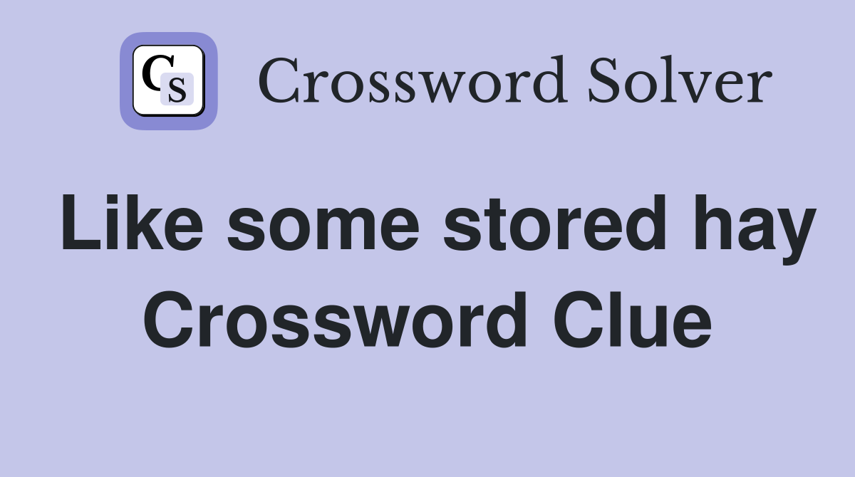 Like some stored hay Crossword Clue
