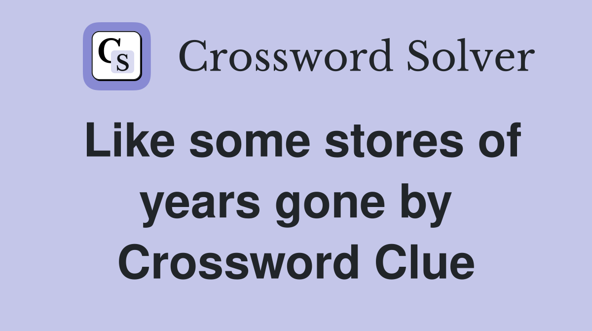 Like some stores of years gone by Crossword Clue
