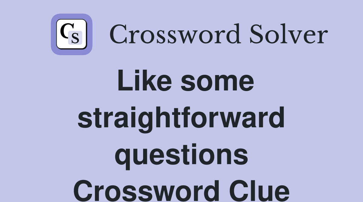 Like some straightforward questions Crossword Clue