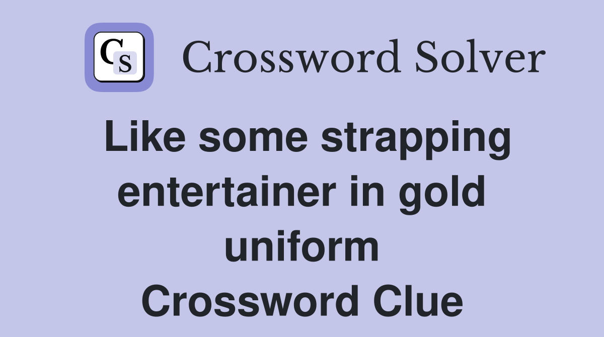 Like some strapping entertainer in gold uniform Crossword Clue