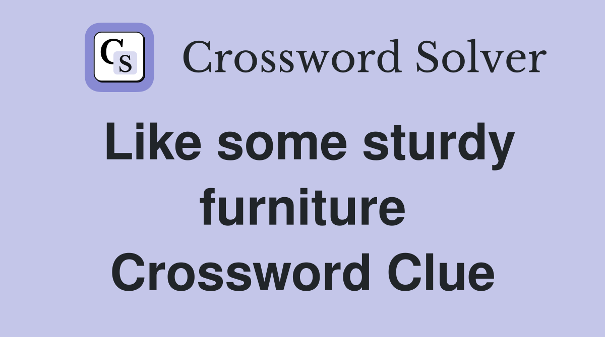 Like some sturdy furniture Crossword Clue