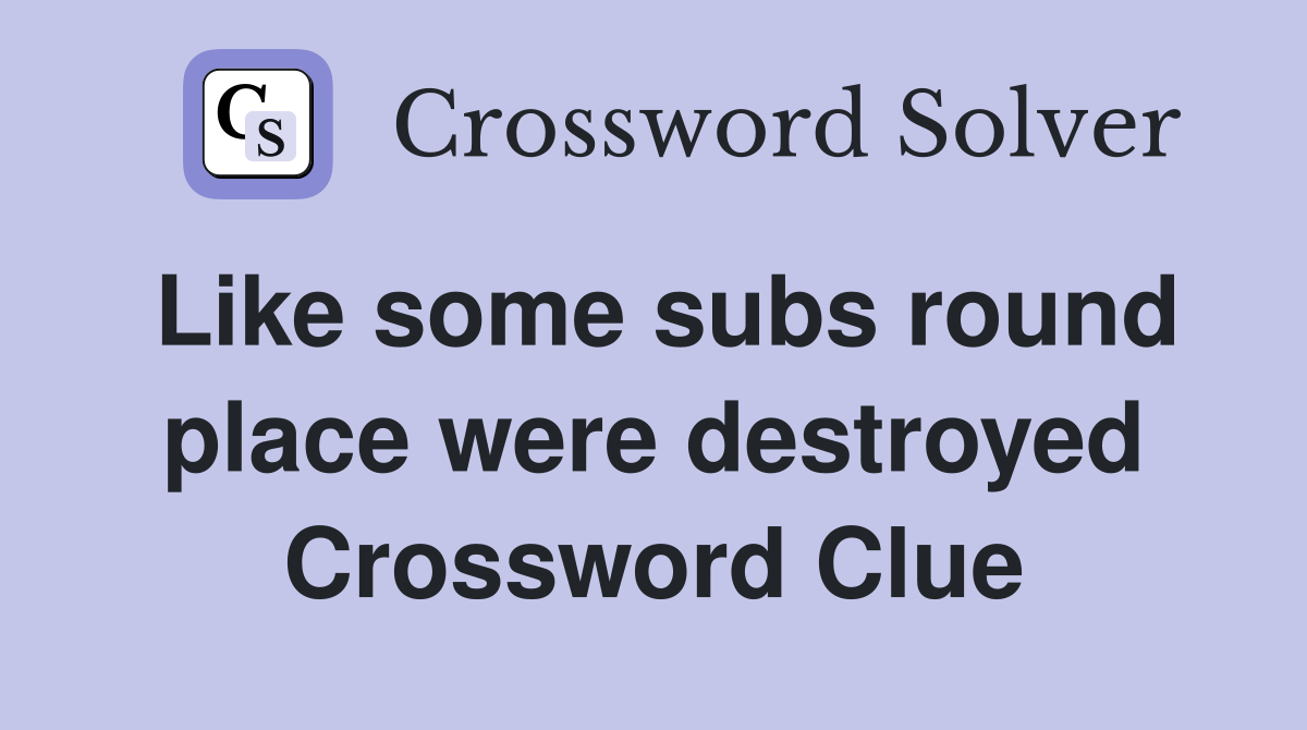 Like some subs round place were destroyed Crossword Clue