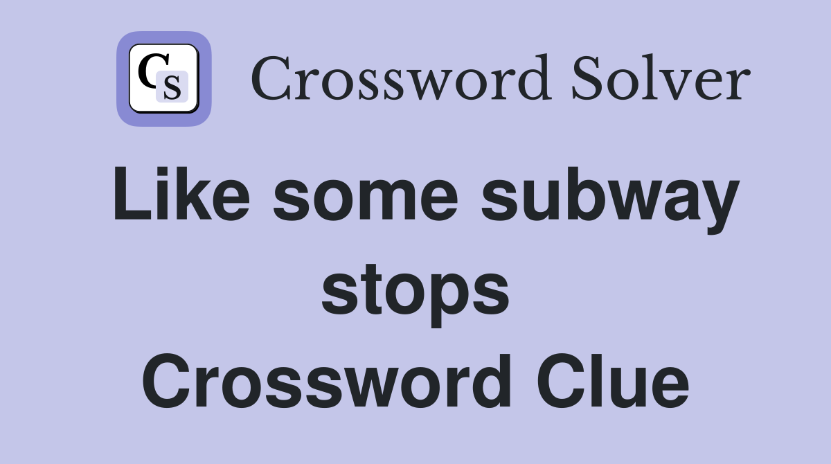 Like some subway stops Crossword Clue
