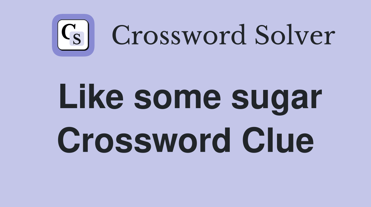 Like some sugar Crossword Clue