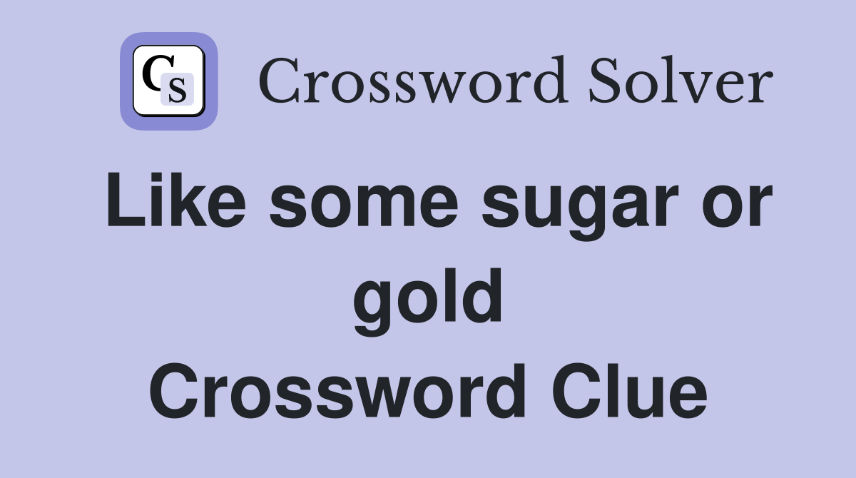 Like some sugar or gold Crossword Clue