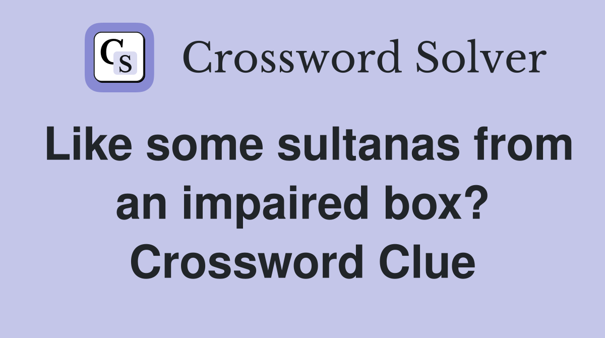 Like some sultanas from an impaired box? Crossword Clue