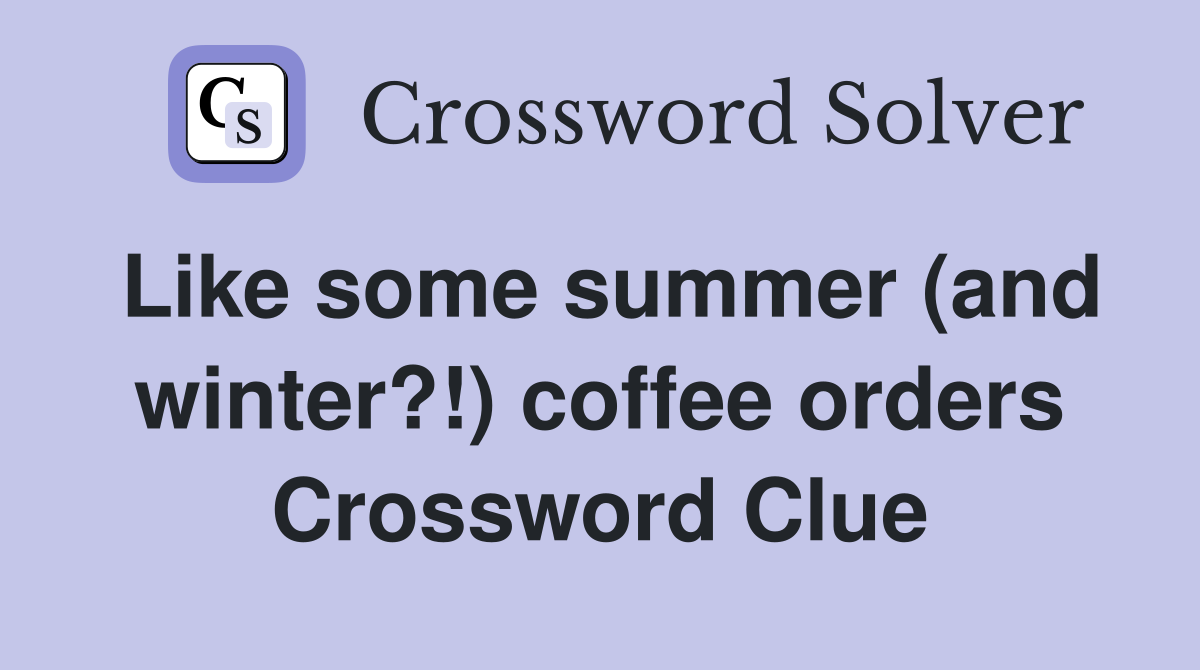 Like some summer (and winter?!) coffee orders Crossword Clue