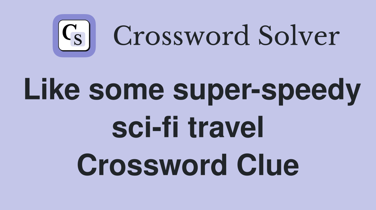 Like some super-speedy sci-fi travel Crossword Clue