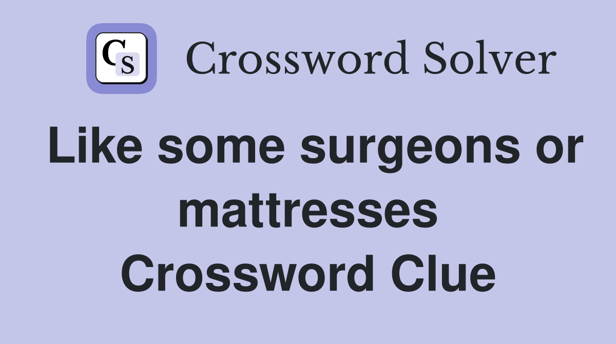 Like some surgeons or mattresses Crossword Clue