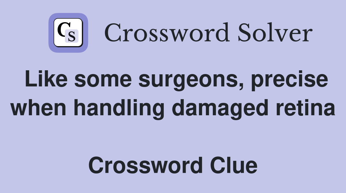 Like some surgeons, precise when handling damaged retina  Crossword Clue