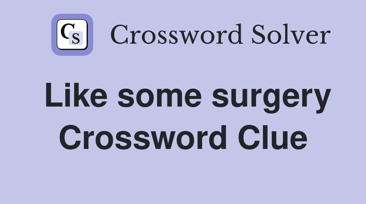 Like some surgery Crossword Clue